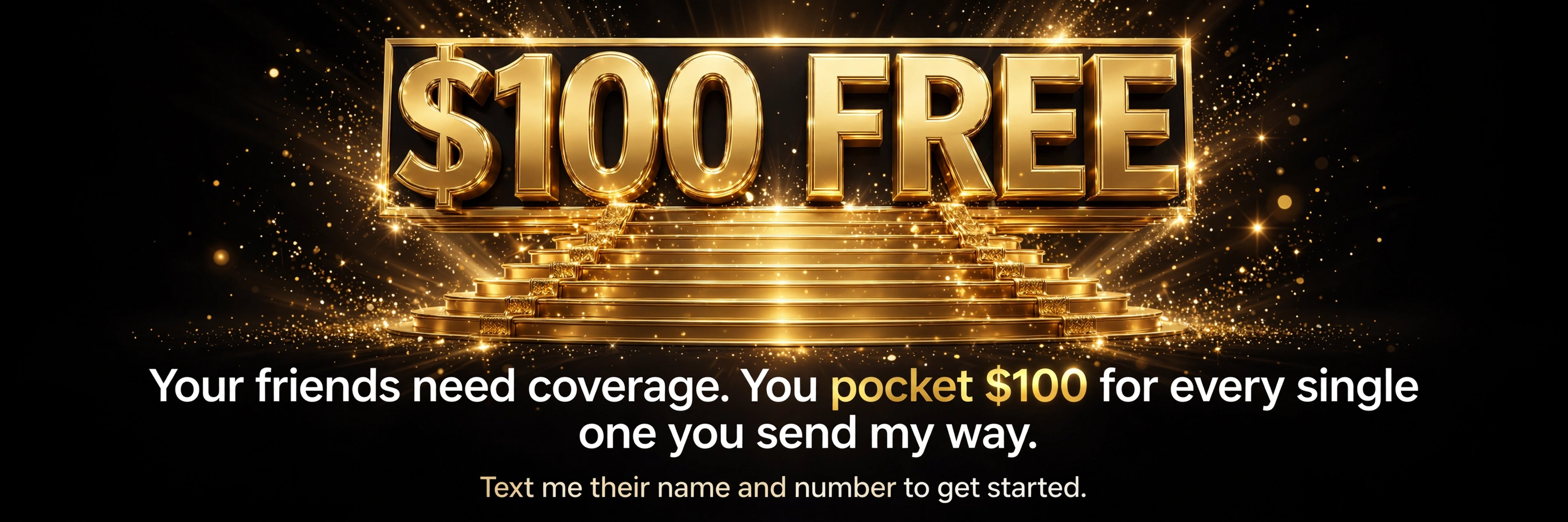 $100 free referral bonus — your friends need coverage, you pocket $100 for every single one you send my way